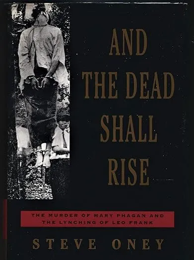 And the Dead Shall Rise: The Murder of Mary Phagan and the Lynching of Leo Frank