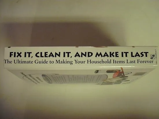 Fix It, Clean It and Make It Last: The Ultimate Guide to Making Your Household Items Last Forever