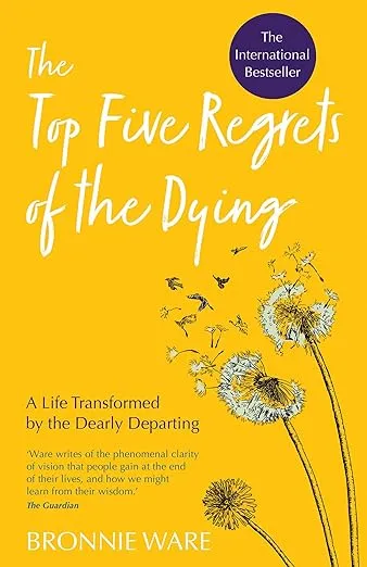 Top Five Regrets of the Dying: A Life Transformed by the Dearly Departing