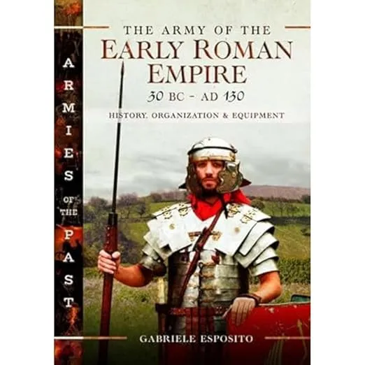 The Army of the Early Roman Empire 30 BC–AD 180: History, Organization and Equipment (Armies of the Past)