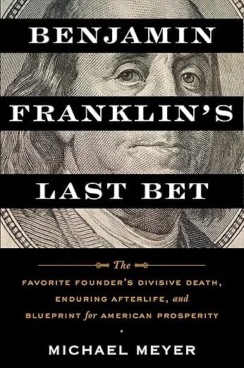 Benjamin Franklin's Last Bet: The Favorite Founder's Divisive Death, Enduring Afterlife, and Blueprint for American Prosperity