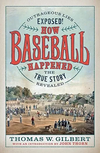 How Baseball Happened: Outrageous Lies Exposed! The True Story Revealed