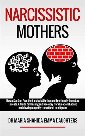 Narcissistic Mothers: How a Son Can Face the Narcissist Mother and Emotionally Immature Parents. A Guide for Healing and Recovery from Emotional Abuse and develop empathy, emotional intelligence