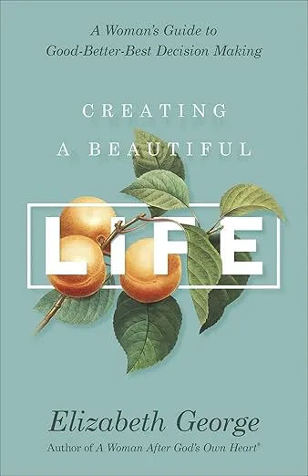 Creating a Beautiful Life: A Woman's Guide to Good-Better-Best Decision Making