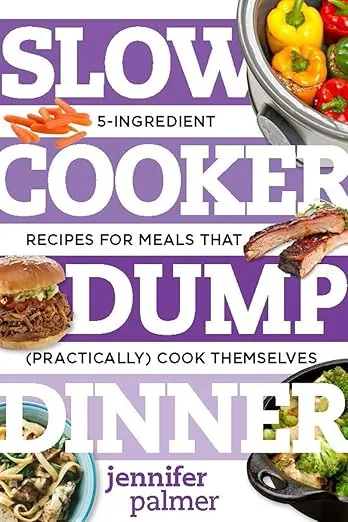 Slow Cooker Dump Dinners: 5-Ingredient Recipes for Meals That (Practically) Cook Themselves (Best Ever)
