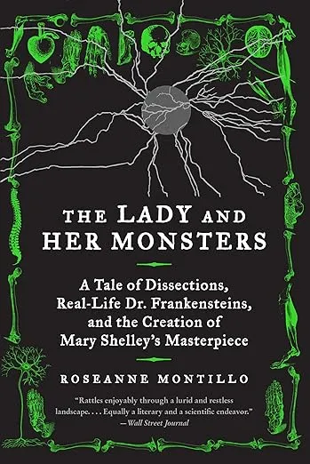 The Lady and Her Monsters: A Tale of Dissections, Real-Life Dr. Frankensteins, and the Creation of Mary Shelley's Masterpiece
