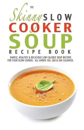 The Skinny Slow Cooker Soup Recipe Book: Simple, Healthy & Delicious Low Calorie Soup Recipes For Your Slow Cooker. All Under 100, 200 & 300 Calories.