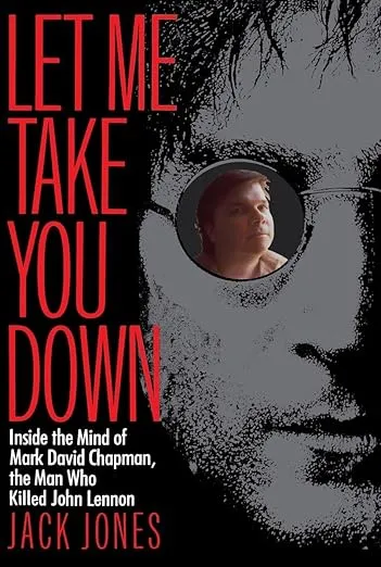 Let Me Take You Down: Inside the Mind of Mark David Chapman,the Man Who Killed John Lennon