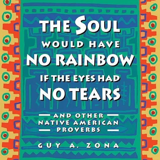 Soul Would Have No Rainbow if the Eyes Had No Tears and Other Native American Proverbs