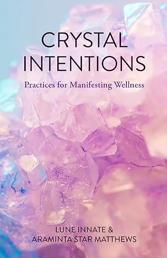 Crystal Intentions: Practices for Manifesting Wellness (Crystal Book, Crystals Meanings)