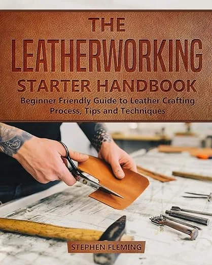The Leatherworking Starter Handbook: Beginner Friendly Guide to Leather Crafting Process, Tips and Techniques (DIY)