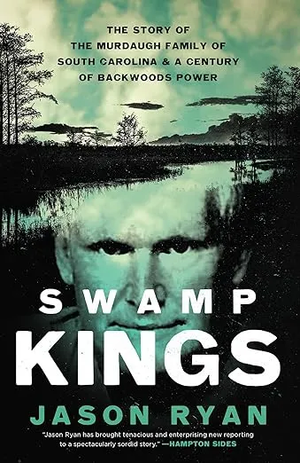 Swamp Kings: The Story of the Murdaugh Family of South Carolina and a Century of Backwoods Power