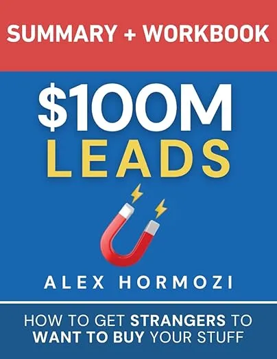 $100M Leads Summary & Workbook: How to Get Strangers To Want To Buy Your Stuff (Acquisition.com $100M Series)