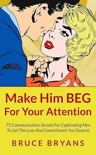 Make Him BEG For Your Attention: 75 Communication Secrets For Captivating Men To Get The Love And Commitment You Deserve (Smart Dating Books for Women)