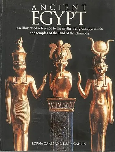 Ancient Egypt: An Illustrated Reference to the Myths, Religions, Pyramids and Temples of the Land of the Pharaohs