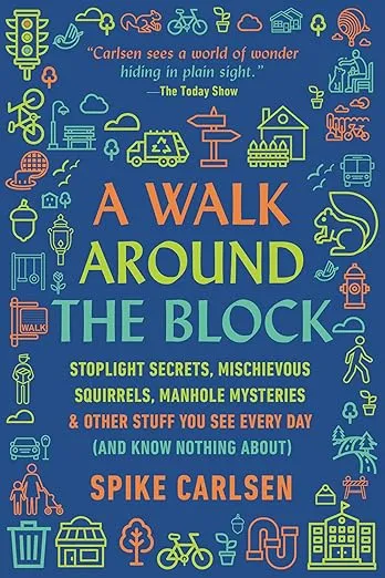A Walk Around the Block: Stoplight Secrets, Mischievous Squirrels, Manhole Mysteries & Other Stuff You See Every Day (And Know Nothing About)