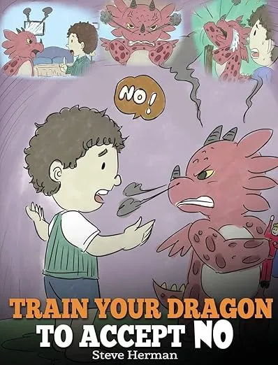 Train Your Dragon To Accept NO: Teach Your Dragon To Accept 'No' For An Answer. A Cute Children Story To Teach Kids About Disagreement, Emotions and Anger Management (My Dragon Books)