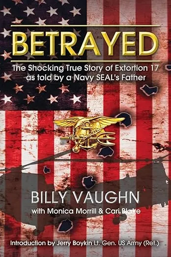 Betrayed: The Shocking True Story of Extortion 17 as told by a Navy SEAL's Father