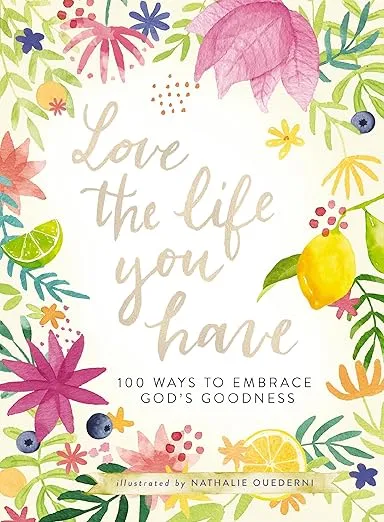 Love the Life You Have: 100 Ways to Embrace God’s Goodness