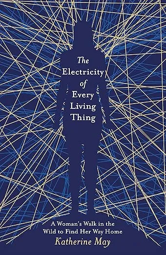 The Electricity of Every Living Thing: A Woman’s Walk in the Wild to Find Her Way Home