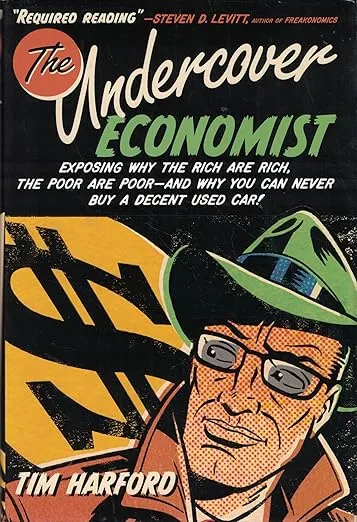 The Undercover Economist: Exposing Why the Rich Are Rich, the Poor Are Poor--and Why You Can Never Buy a Decent Used Car!